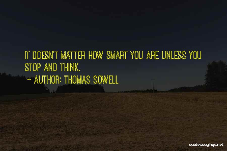 Thomas Sowell Quotes: It Doesn't Matter How Smart You Are Unless You Stop And Think.