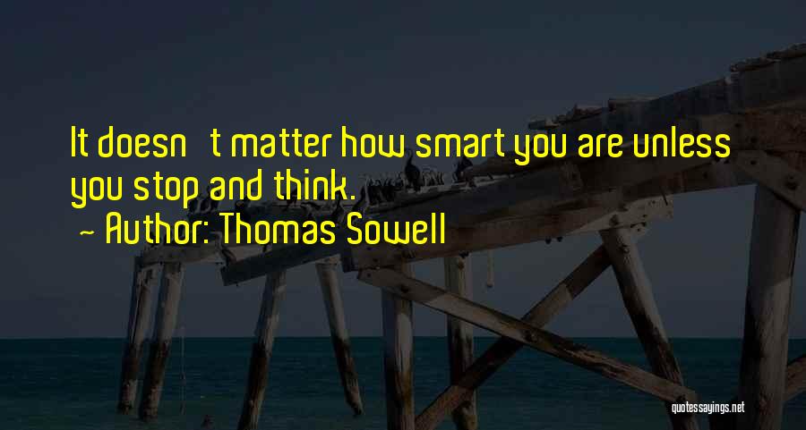 Thomas Sowell Quotes: It Doesn't Matter How Smart You Are Unless You Stop And Think.