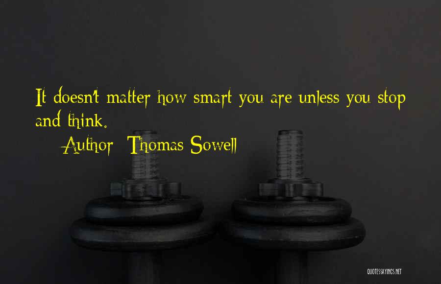 Thomas Sowell Quotes: It Doesn't Matter How Smart You Are Unless You Stop And Think.