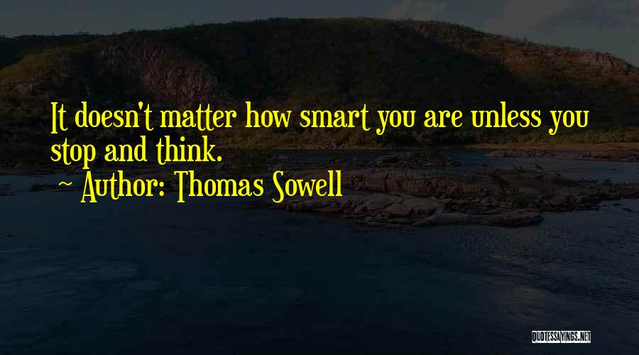 Thomas Sowell Quotes: It Doesn't Matter How Smart You Are Unless You Stop And Think.