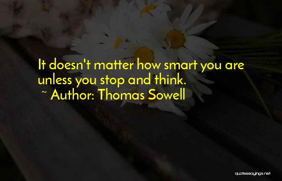 Thomas Sowell Quotes: It Doesn't Matter How Smart You Are Unless You Stop And Think.