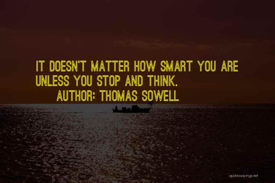 Thomas Sowell Quotes: It Doesn't Matter How Smart You Are Unless You Stop And Think.