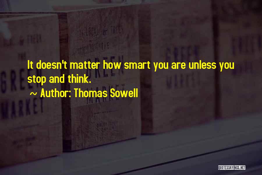 Thomas Sowell Quotes: It Doesn't Matter How Smart You Are Unless You Stop And Think.