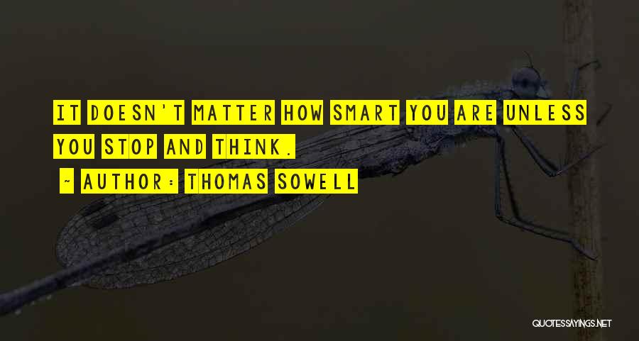 Thomas Sowell Quotes: It Doesn't Matter How Smart You Are Unless You Stop And Think.