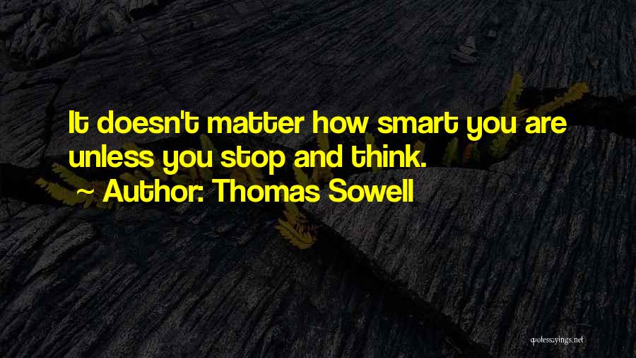 Thomas Sowell Quotes: It Doesn't Matter How Smart You Are Unless You Stop And Think.