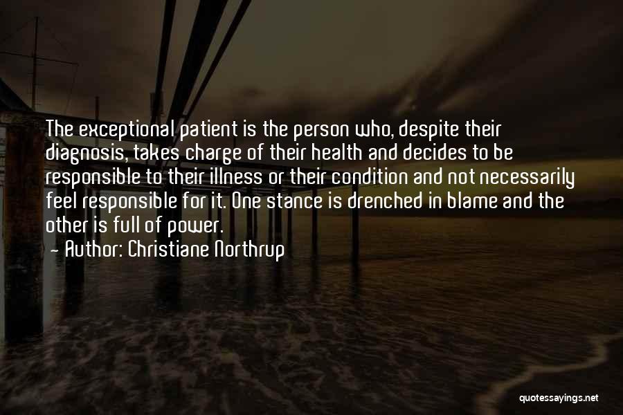 Christiane Northrup Quotes: The Exceptional Patient Is The Person Who, Despite Their Diagnosis, Takes Charge Of Their Health And Decides To Be Responsible