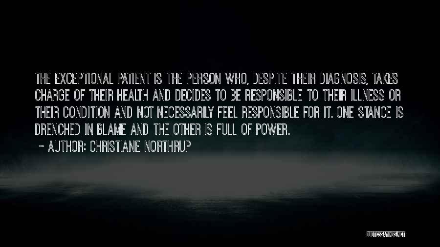 Christiane Northrup Quotes: The Exceptional Patient Is The Person Who, Despite Their Diagnosis, Takes Charge Of Their Health And Decides To Be Responsible