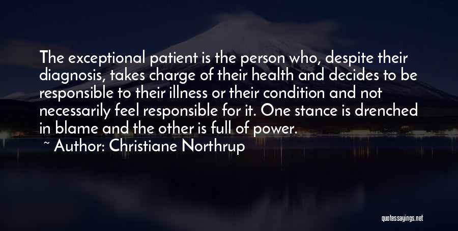 Christiane Northrup Quotes: The Exceptional Patient Is The Person Who, Despite Their Diagnosis, Takes Charge Of Their Health And Decides To Be Responsible