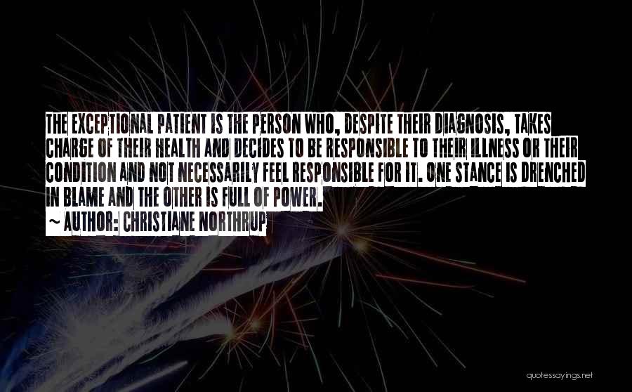 Christiane Northrup Quotes: The Exceptional Patient Is The Person Who, Despite Their Diagnosis, Takes Charge Of Their Health And Decides To Be Responsible