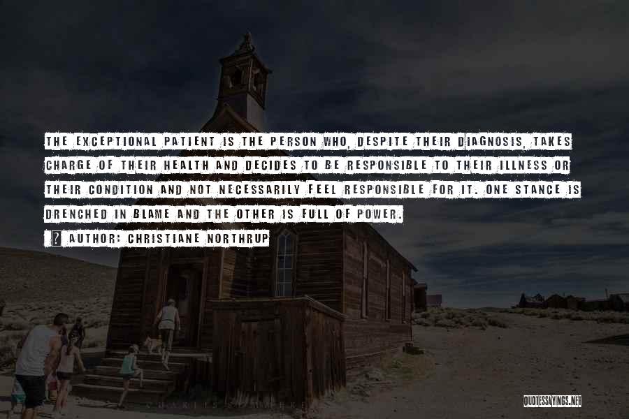 Christiane Northrup Quotes: The Exceptional Patient Is The Person Who, Despite Their Diagnosis, Takes Charge Of Their Health And Decides To Be Responsible