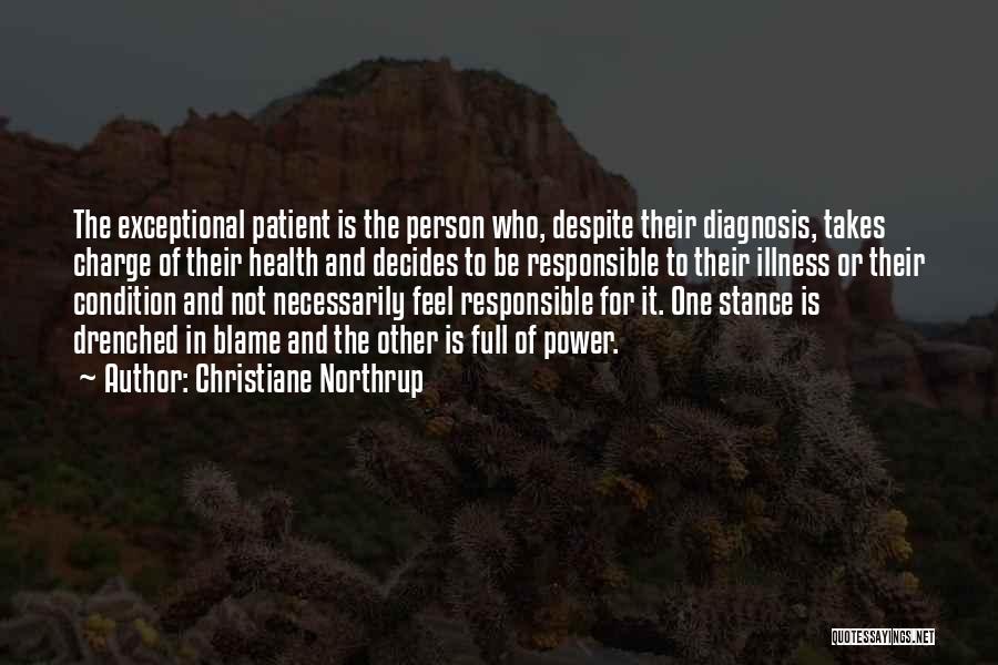 Christiane Northrup Quotes: The Exceptional Patient Is The Person Who, Despite Their Diagnosis, Takes Charge Of Their Health And Decides To Be Responsible