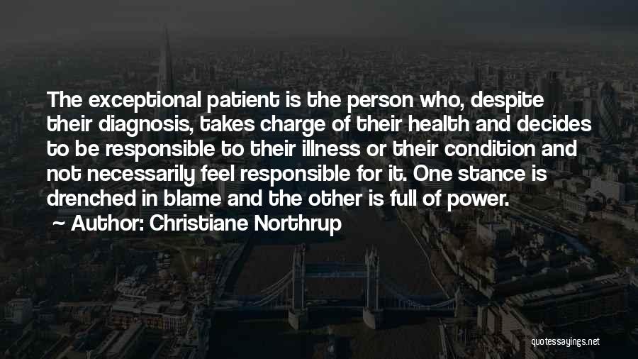 Christiane Northrup Quotes: The Exceptional Patient Is The Person Who, Despite Their Diagnosis, Takes Charge Of Their Health And Decides To Be Responsible