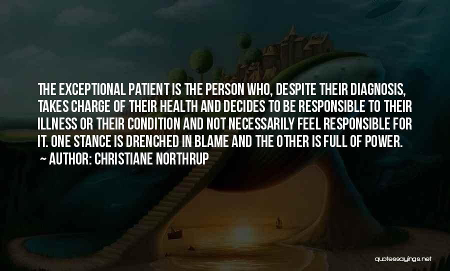 Christiane Northrup Quotes: The Exceptional Patient Is The Person Who, Despite Their Diagnosis, Takes Charge Of Their Health And Decides To Be Responsible