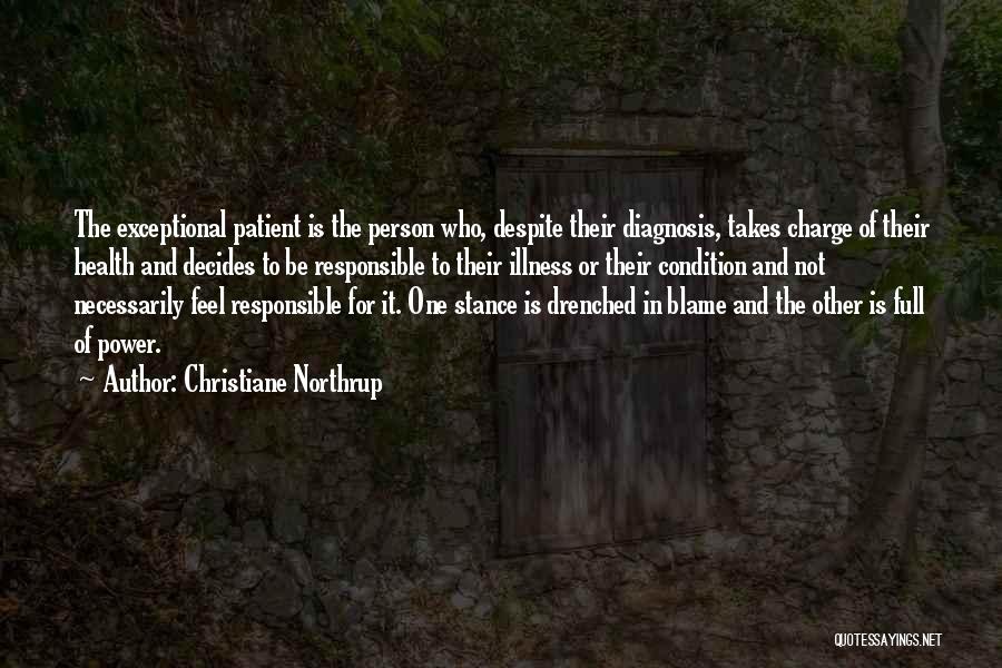 Christiane Northrup Quotes: The Exceptional Patient Is The Person Who, Despite Their Diagnosis, Takes Charge Of Their Health And Decides To Be Responsible