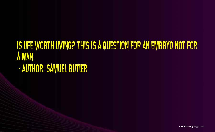 Samuel Butler Quotes: Is Life Worth Living? This Is A Question For An Embryo Not For A Man.