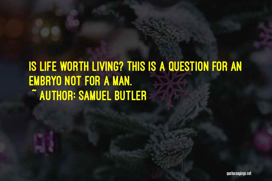 Samuel Butler Quotes: Is Life Worth Living? This Is A Question For An Embryo Not For A Man.