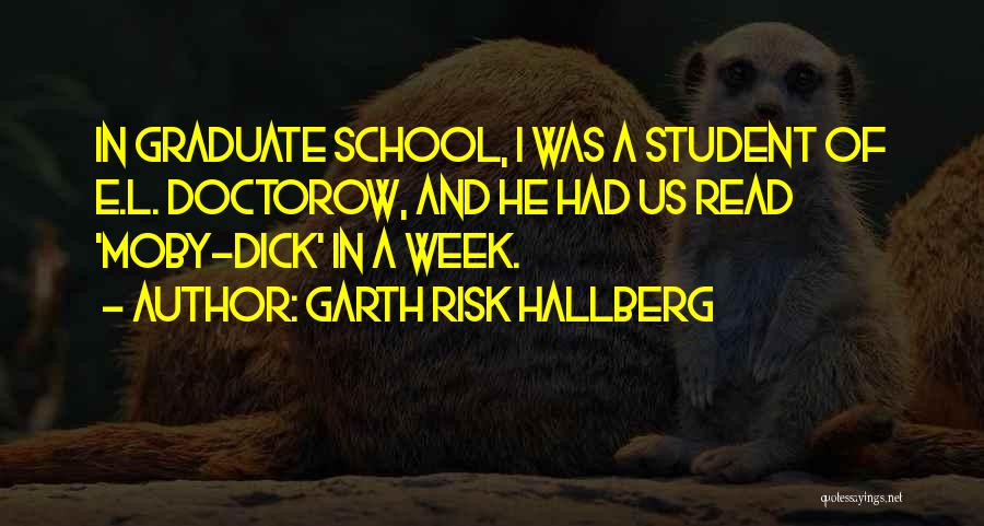 Garth Risk Hallberg Quotes: In Graduate School, I Was A Student Of E.l. Doctorow, And He Had Us Read 'moby-dick' In A Week.