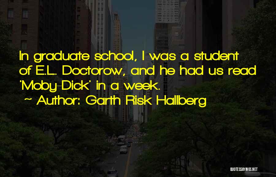 Garth Risk Hallberg Quotes: In Graduate School, I Was A Student Of E.l. Doctorow, And He Had Us Read 'moby-dick' In A Week.