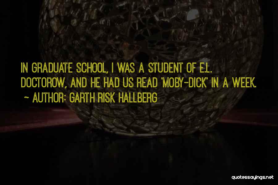 Garth Risk Hallberg Quotes: In Graduate School, I Was A Student Of E.l. Doctorow, And He Had Us Read 'moby-dick' In A Week.