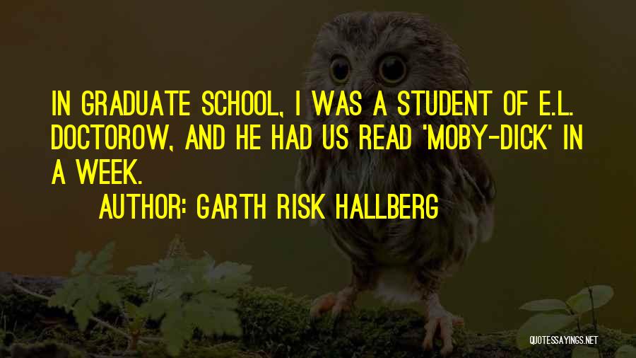 Garth Risk Hallberg Quotes: In Graduate School, I Was A Student Of E.l. Doctorow, And He Had Us Read 'moby-dick' In A Week.