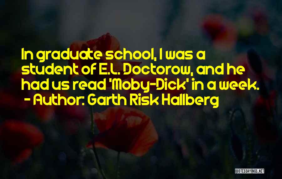 Garth Risk Hallberg Quotes: In Graduate School, I Was A Student Of E.l. Doctorow, And He Had Us Read 'moby-dick' In A Week.