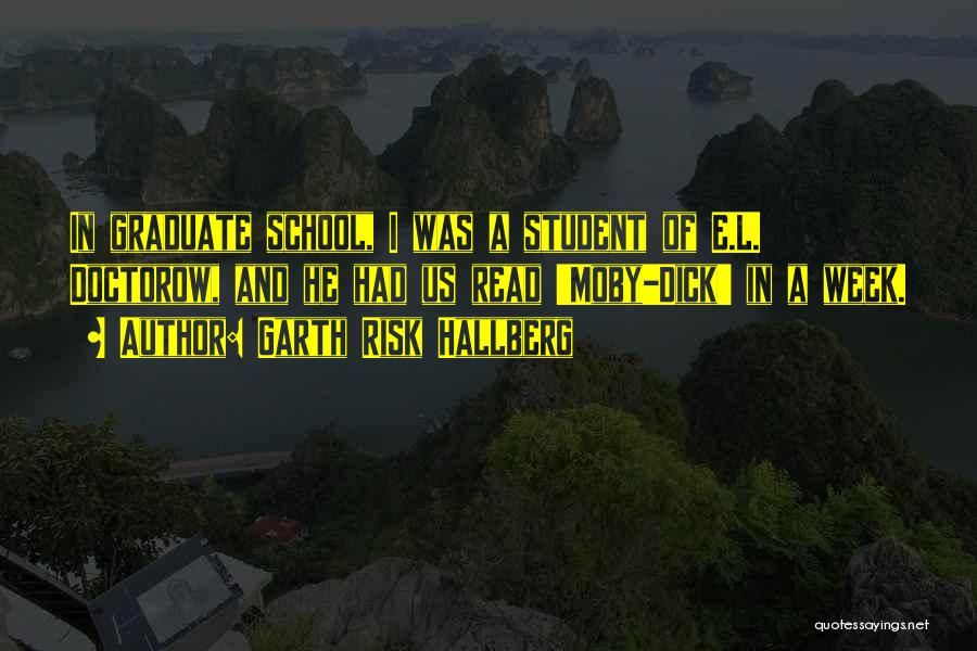 Garth Risk Hallberg Quotes: In Graduate School, I Was A Student Of E.l. Doctorow, And He Had Us Read 'moby-dick' In A Week.