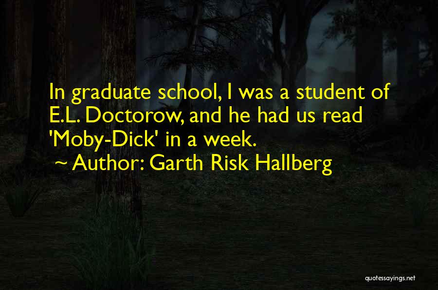 Garth Risk Hallberg Quotes: In Graduate School, I Was A Student Of E.l. Doctorow, And He Had Us Read 'moby-dick' In A Week.