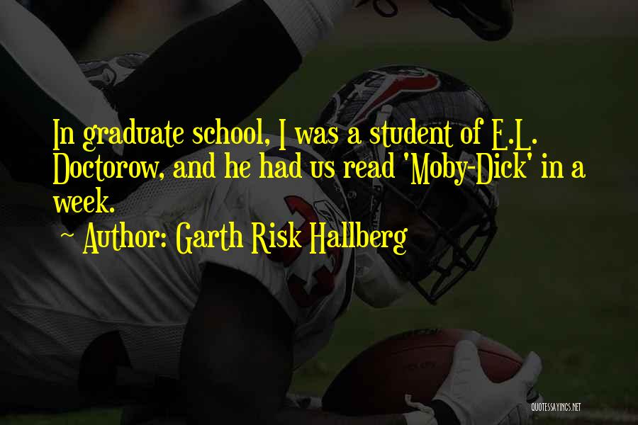 Garth Risk Hallberg Quotes: In Graduate School, I Was A Student Of E.l. Doctorow, And He Had Us Read 'moby-dick' In A Week.