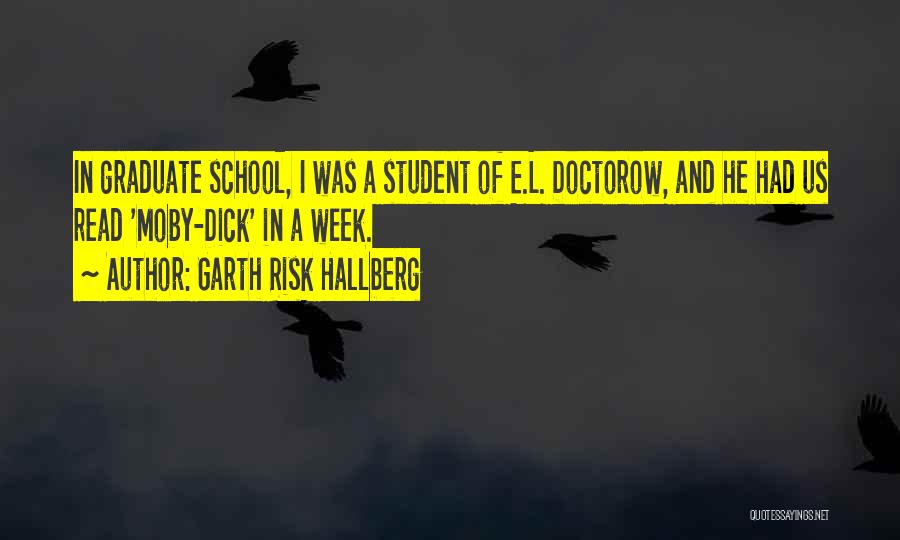 Garth Risk Hallberg Quotes: In Graduate School, I Was A Student Of E.l. Doctorow, And He Had Us Read 'moby-dick' In A Week.