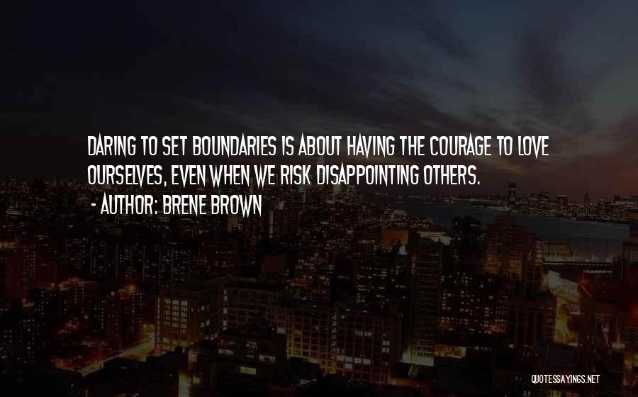 Brene Brown Quotes: Daring To Set Boundaries Is About Having The Courage To Love Ourselves, Even When We Risk Disappointing Others.