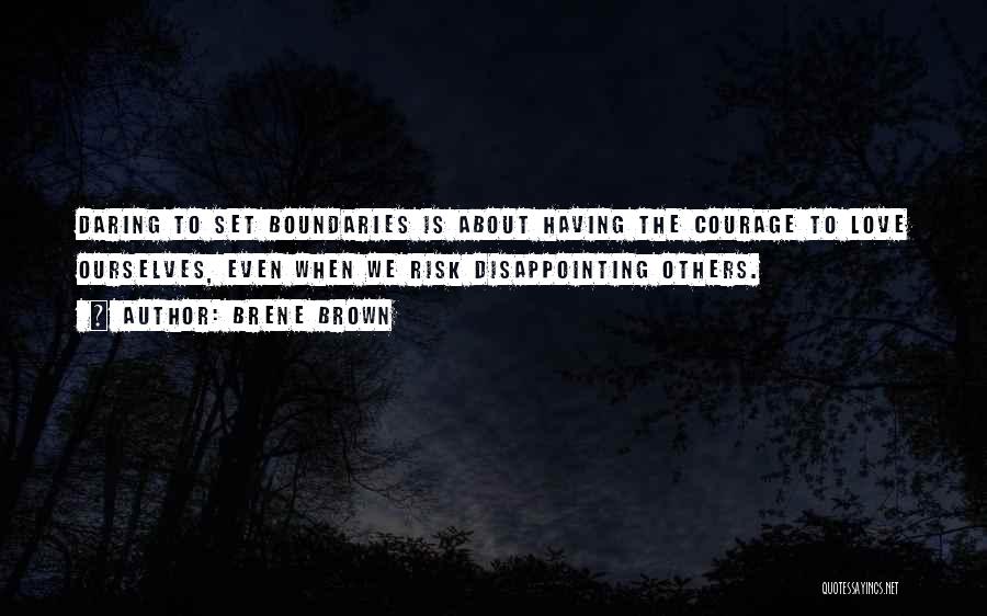 Brene Brown Quotes: Daring To Set Boundaries Is About Having The Courage To Love Ourselves, Even When We Risk Disappointing Others.