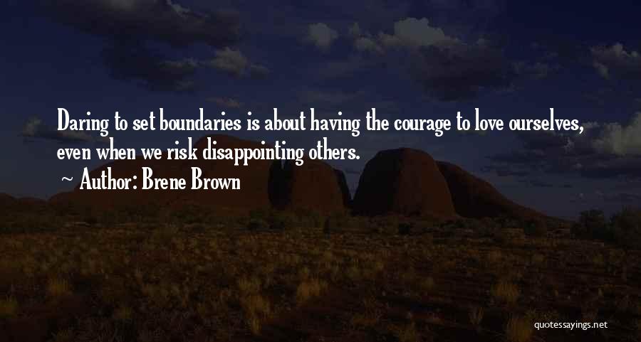 Brene Brown Quotes: Daring To Set Boundaries Is About Having The Courage To Love Ourselves, Even When We Risk Disappointing Others.