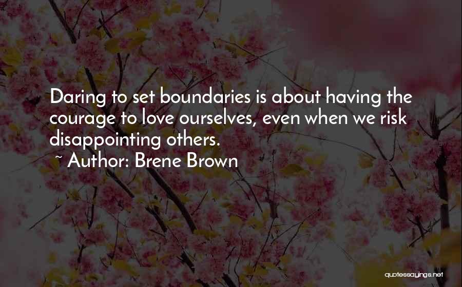 Brene Brown Quotes: Daring To Set Boundaries Is About Having The Courage To Love Ourselves, Even When We Risk Disappointing Others.