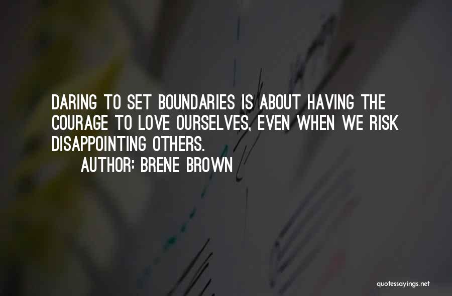 Brene Brown Quotes: Daring To Set Boundaries Is About Having The Courage To Love Ourselves, Even When We Risk Disappointing Others.