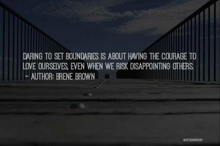 Brene Brown Quotes: Daring To Set Boundaries Is About Having The Courage To Love Ourselves, Even When We Risk Disappointing Others.