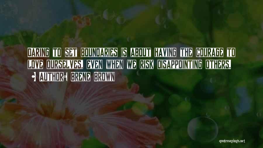 Brene Brown Quotes: Daring To Set Boundaries Is About Having The Courage To Love Ourselves, Even When We Risk Disappointing Others.