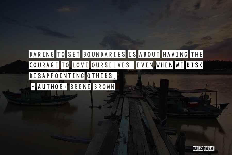 Brene Brown Quotes: Daring To Set Boundaries Is About Having The Courage To Love Ourselves, Even When We Risk Disappointing Others.