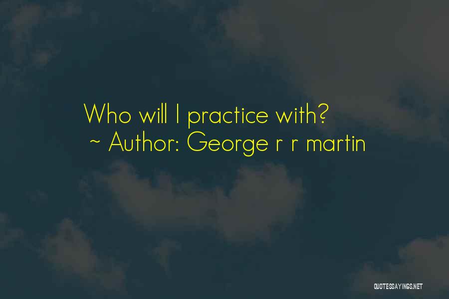 George R R Martin Quotes: Who Will I Practice With?