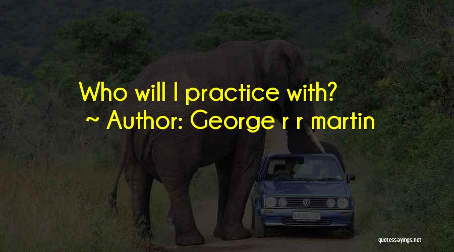 George R R Martin Quotes: Who Will I Practice With?