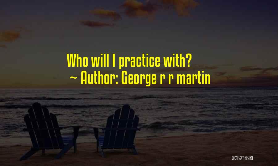George R R Martin Quotes: Who Will I Practice With?