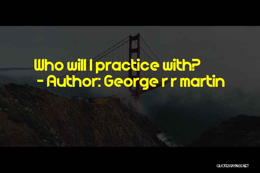 George R R Martin Quotes: Who Will I Practice With?
