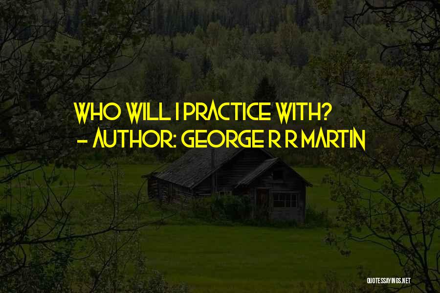 George R R Martin Quotes: Who Will I Practice With?