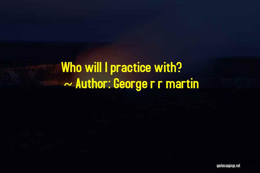 George R R Martin Quotes: Who Will I Practice With?