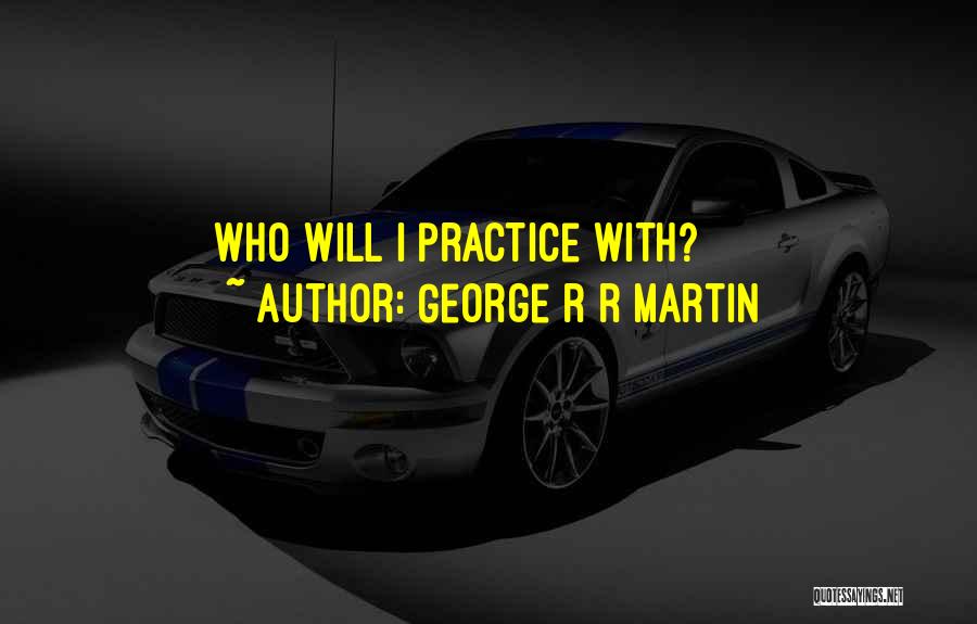 George R R Martin Quotes: Who Will I Practice With?