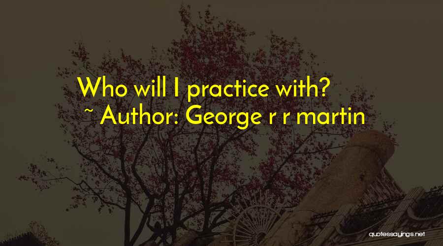 George R R Martin Quotes: Who Will I Practice With?
