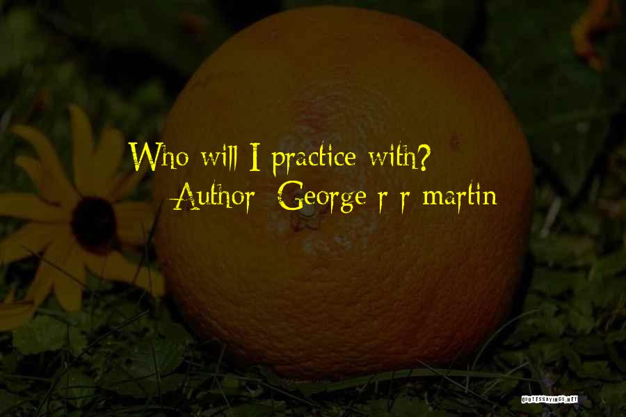 George R R Martin Quotes: Who Will I Practice With?