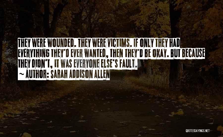 Sarah Addison Allen Quotes: They Were Wounded. They Were Victims. If Only They Had Everything They'd Ever Wanted, Then They'd Be Okay. But Because