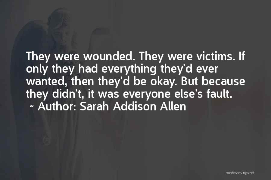 Sarah Addison Allen Quotes: They Were Wounded. They Were Victims. If Only They Had Everything They'd Ever Wanted, Then They'd Be Okay. But Because