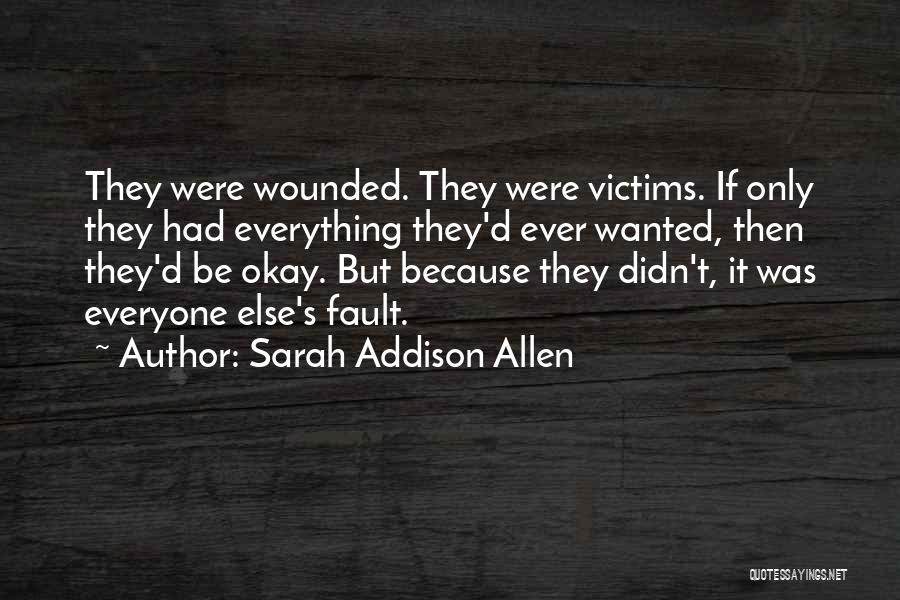 Sarah Addison Allen Quotes: They Were Wounded. They Were Victims. If Only They Had Everything They'd Ever Wanted, Then They'd Be Okay. But Because