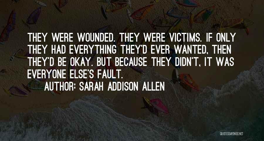 Sarah Addison Allen Quotes: They Were Wounded. They Were Victims. If Only They Had Everything They'd Ever Wanted, Then They'd Be Okay. But Because